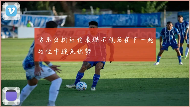 肯尼分析杜伦表现不佳或在下一轮对位中迎来优势