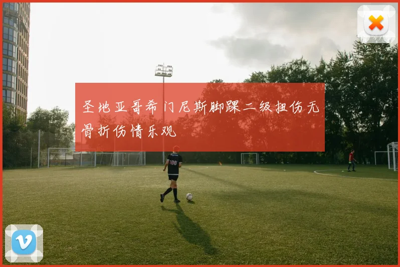 圣地亚哥希门尼斯脚踝二级扭伤无骨折伤情乐观