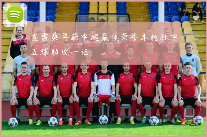 克雷桑再获中超最佳荣誉本轮独中五球助攻一记
