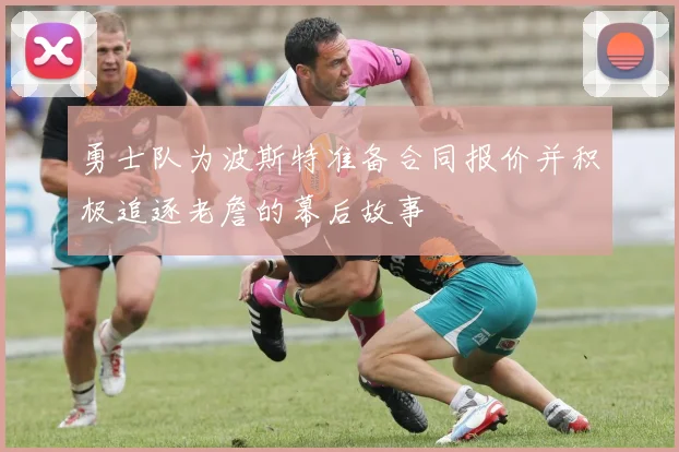 勇士队为波斯特准备合同报价并积极追逐老詹的幕后故事