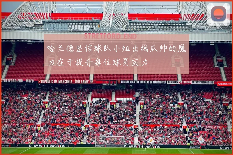 哈兰德坚信球队小组出线瓜帅的魔力在于提升每位球员实力