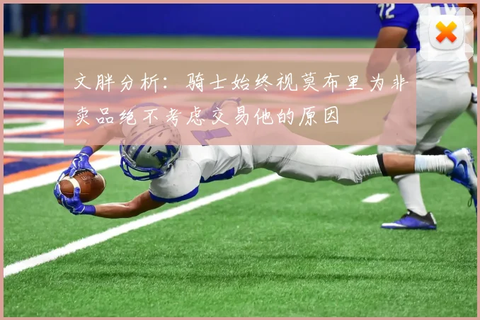 文胖分析：骑士始终视莫布里为非卖品绝不考虑交易他的原因