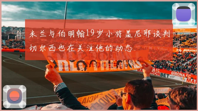 米兰与伯明翰19岁小将盖尼耶谈判切尔西也在关注他的动态