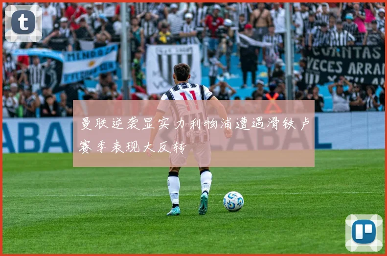 曼联逆袭显实力利物浦遭遇滑铁卢赛季表现大反转